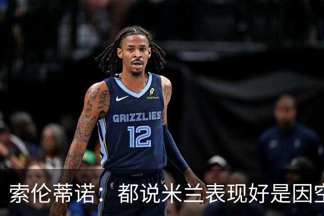 索伦蒂诺：都说米兰表现好是因空场 现在仍很强势
